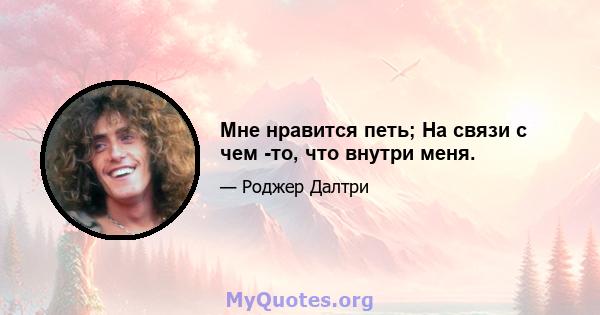 Мне нравится петь; На связи с чем -то, что внутри меня.