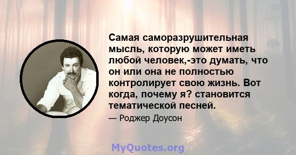 Самая саморазрушительная мысль, которую может иметь любой человек,-это думать, что он или она не полностью контролирует свою жизнь. Вот когда, почему я? становится тематической песней.