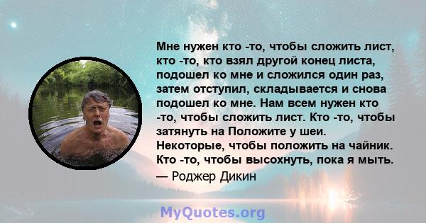 Мне нужен кто -то, чтобы сложить лист, кто -то, кто взял другой конец листа, подошел ко мне и сложился один раз, затем отступил, складывается и снова подошел ко мне. Нам всем нужен кто -то, чтобы сложить лист. Кто -то,