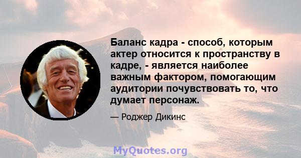 Баланс кадра - способ, которым актер относится к пространству в кадре, - является наиболее важным фактором, помогающим аудитории почувствовать то, что думает персонаж.