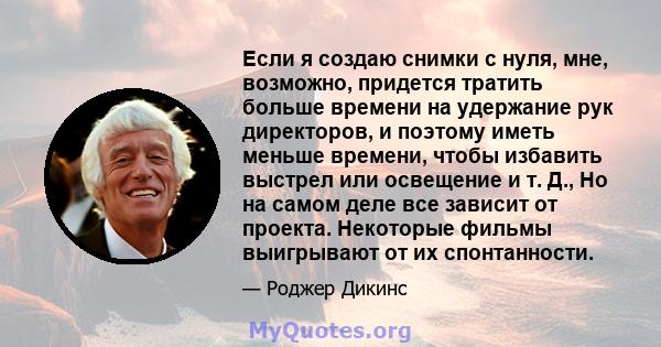 Если я создаю снимки с нуля, мне, возможно, придется тратить больше времени на удержание рук директоров, и поэтому иметь меньше времени, чтобы избавить выстрел или освещение и т. Д., Но на самом деле все зависит от