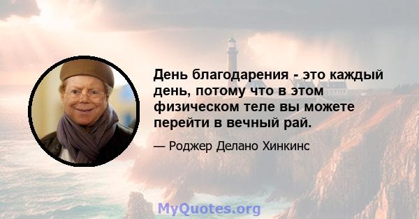 День благодарения - это каждый день, потому что в этом физическом теле вы можете перейти в вечный рай.