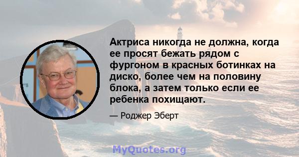 Актриса никогда не должна, когда ее просят бежать рядом с фургоном в красных ботинках на диско, более чем на половину блока, а затем только если ее ребенка похищают.