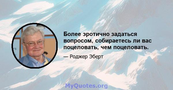 Более эротично задаться вопросом, собираетесь ли вас поцеловать, чем поцеловать.