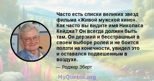 Часто есть списки великих звезд фильма «Живой мужской кино». Как часто вы видите имя Николаса Кейджа? Он всегда должен быть там. Он дерзкий и бесстрашный в своем выборе ролей и не боится ползти на конечности, увидел это 