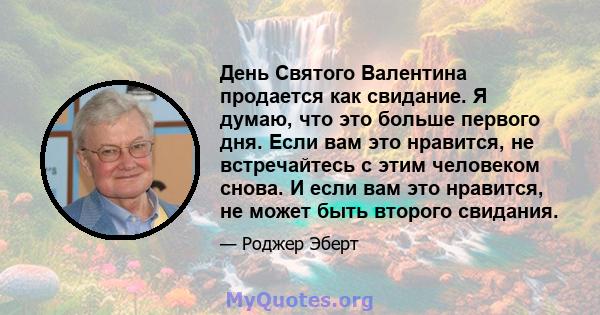 День Святого Валентина продается как свидание. Я думаю, что это больше первого дня. Если вам это нравится, не встречайтесь с этим человеком снова. И если вам это нравится, не может быть второго свидания.