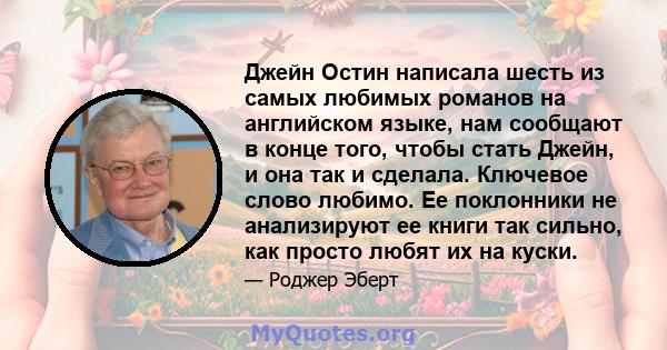 Джейн Остин написала шесть из самых любимых романов на английском языке, нам сообщают в конце того, чтобы стать Джейн, и она так и сделала. Ключевое слово любимо. Ее поклонники не анализируют ее книги так сильно, как