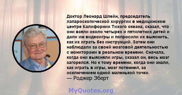 Доктор Леонард Шлейн, председатель лапароскопической хирургии в медицинском центре Калифорнии Тихого океана, сказал, что они взяли около четырех и пятилетних детей и дали им видеоигры и попросили их выяснить, как их