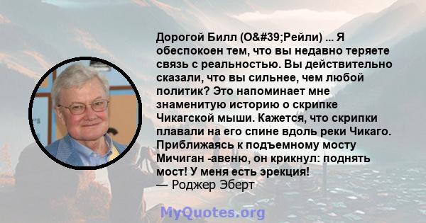 Дорогой Билл (О'Рейли) ... Я обеспокоен тем, что вы недавно теряете связь с реальностью. Вы действительно сказали, что вы сильнее, чем любой политик? Это напоминает мне знаменитую историю о скрипке Чикагской мыши.