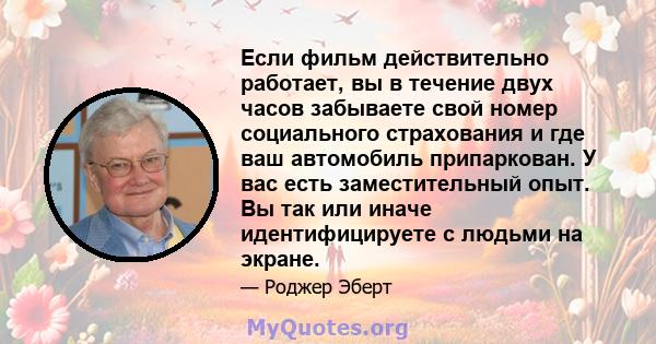 Если фильм действительно работает, вы в течение двух часов забываете свой номер социального страхования и где ваш автомобиль припаркован. У вас есть заместительный опыт. Вы так или иначе идентифицируете с людьми на