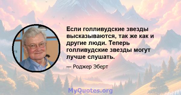 Если голливудские звезды высказываются, так же как и другие люди. Теперь голливудские звезды могут лучше слушать.