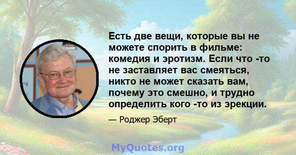 Есть две вещи, которые вы не можете спорить в фильме: комедия и эротизм. Если что -то не заставляет вас смеяться, никто не может сказать вам, почему это смешно, и трудно определить кого -то из эрекции.