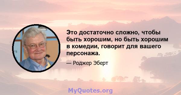 Это достаточно сложно, чтобы быть хорошим, но быть хорошим в комедии, говорит для вашего персонажа.