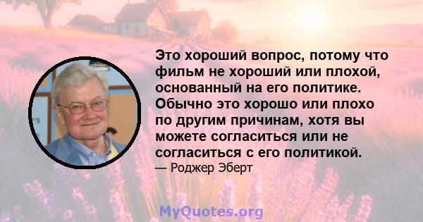 Это хороший вопрос, потому что фильм не хороший или плохой, основанный на его политике. Обычно это хорошо или плохо по другим причинам, хотя вы можете согласиться или не согласиться с его политикой.