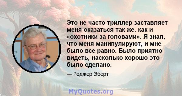 Это не часто триллер заставляет меня оказаться так же, как и «охотники за головами». Я знал, что меня манипулируют, и мне было все равно. Было приятно видеть, насколько хорошо это было сделано.