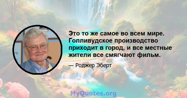 Это то же самое во всем мире. Голливудское производство приходит в город, и все местные жители все смягчают фильм.