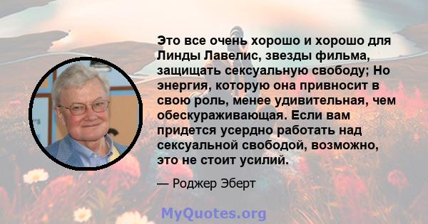 Это все очень хорошо и хорошо для Линды Лавелис, звезды фильма, защищать сексуальную свободу; Но энергия, которую она привносит в свою роль, менее удивительная, чем обескураживающая. Если вам придется усердно работать