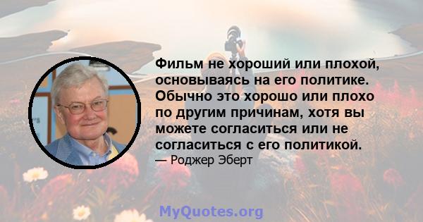 Фильм не хороший или плохой, основываясь на его политике. Обычно это хорошо или плохо по другим причинам, хотя вы можете согласиться или не согласиться с его политикой.