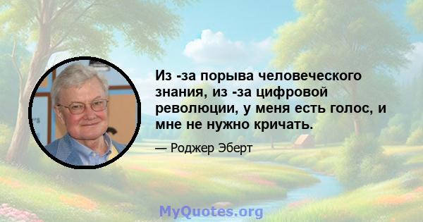 Из -за порыва человеческого знания, из -за цифровой революции, у меня есть голос, и мне не нужно кричать.