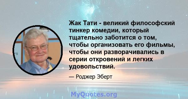 Жак Тати - великий философский тинкер комедии, который тщательно заботится о том, чтобы организовать его фильмы, чтобы они разворачивались в серии откровений и легких удовольствий.