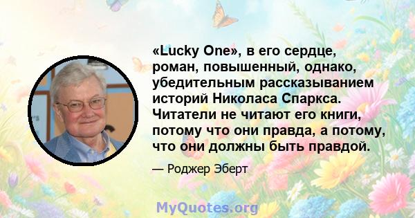 «Lucky One», в его сердце, роман, повышенный, однако, убедительным рассказыванием историй Николаса Спаркса. Читатели не читают его книги, потому что они правда, а потому, что они должны быть правдой.