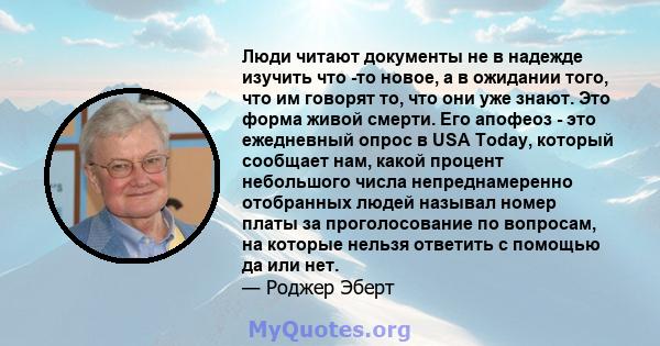 Люди читают документы не в надежде изучить что -то новое, а в ожидании того, что им говорят то, что они уже знают. Это форма живой смерти. Его апофеоз - это ежедневный опрос в USA Today, который сообщает нам, какой