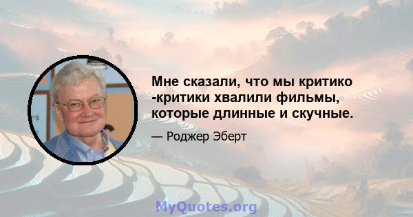 Мне сказали, что мы критико -критики хвалили фильмы, которые длинные и скучные.