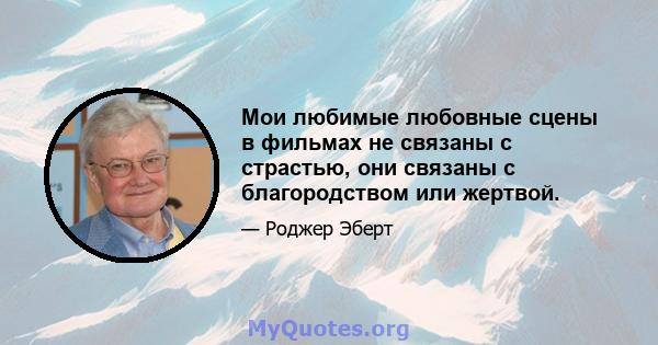 Мои любимые любовные сцены в фильмах не связаны с страстью, они связаны с благородством или жертвой.