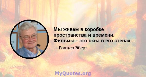 Мы живем в коробке пространства и времени. Фильмы - это окна в его стенах.