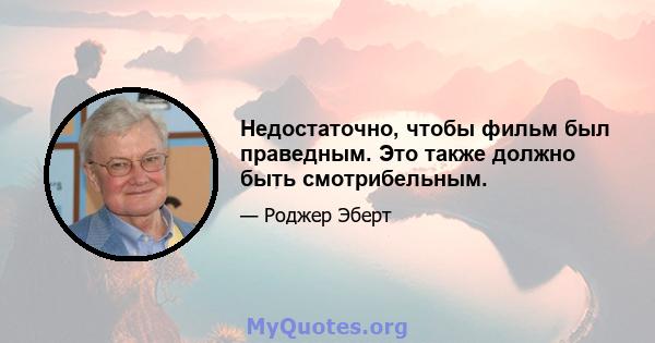 Недостаточно, чтобы фильм был праведным. Это также должно быть смотрибельным.