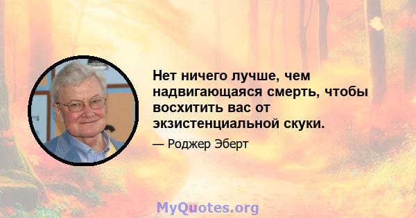 Нет ничего лучше, чем надвигающаяся смерть, чтобы восхитить вас от экзистенциальной скуки.