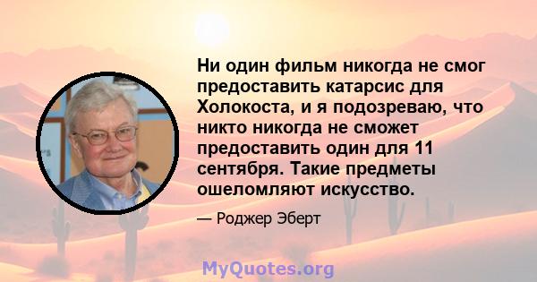 Ни один фильм никогда не смог предоставить катарсис для Холокоста, и я подозреваю, что никто никогда не сможет предоставить один для 11 сентября. Такие предметы ошеломляют искусство.