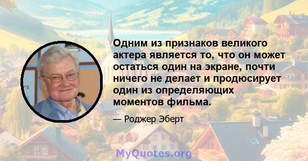 Одним из признаков великого актера является то, что он может остаться один на экране, почти ничего не делает и продюсирует один из определяющих моментов фильма.