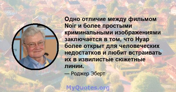 Одно отличие между фильмом Noir и более простыми криминальными изображениями заключается в том, что Нуар более открыт для человеческих недостатков и любит встраивать их в извилистые сюжетные линии.