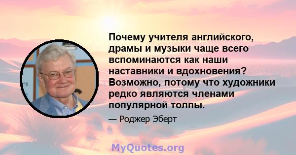 Почему учителя английского, драмы и музыки чаще всего вспоминаются как наши наставники и вдохновения? Возможно, потому что художники редко являются членами популярной толпы.