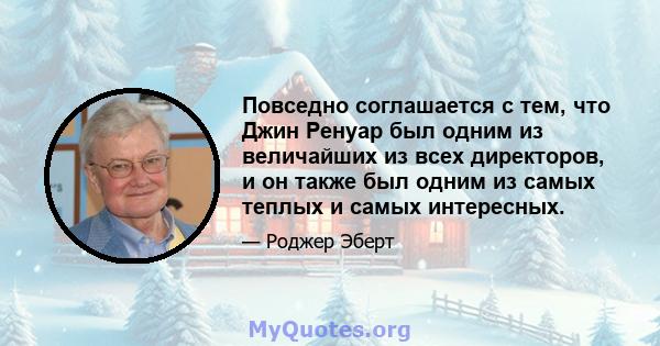 Повседно соглашается с тем, что Джин Ренуар был одним из величайших из всех директоров, и он также был одним из самых теплых и самых интересных.