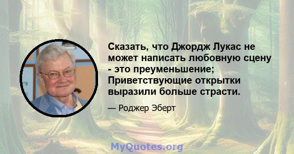 Сказать, что Джордж Лукас не может написать любовную сцену - это преуменьшение; Приветствующие открытки выразили больше страсти.