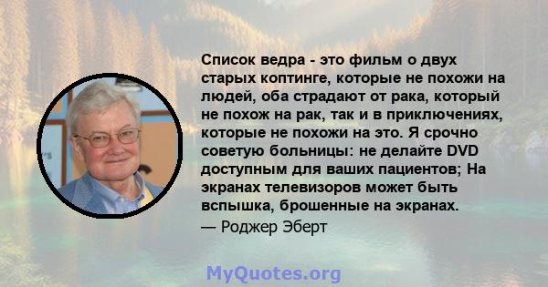 Список ведра - это фильм о двух старых коптинге, которые не похожи на людей, оба страдают от рака, который не похож на рак, так и в приключениях, которые не похожи на это. Я срочно советую больницы: не делайте DVD