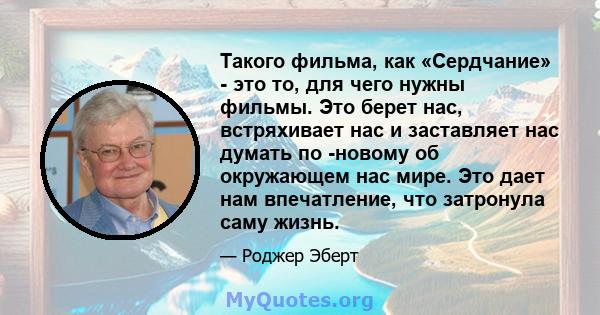 Такого фильма, как «Сердчание» - это то, для чего нужны фильмы. Это берет нас, встряхивает нас и заставляет нас думать по -новому об окружающем нас мире. Это дает нам впечатление, что затронула саму жизнь.