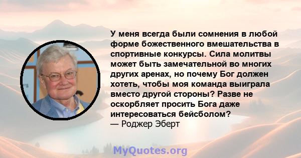 У меня всегда были сомнения в любой форме божественного вмешательства в спортивные конкурсы. Сила молитвы может быть замечательной во многих других аренах, но почему Бог должен хотеть, чтобы моя команда выиграла вместо