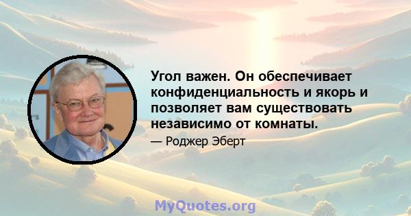 Угол важен. Он обеспечивает конфиденциальность и якорь и позволяет вам существовать независимо от комнаты.