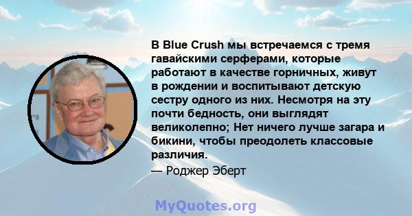 В Blue Crush мы встречаемся с тремя гавайскими серферами, которые работают в качестве горничных, живут в рождении и воспитывают детскую сестру одного из них. Несмотря на эту почти бедность, они выглядят великолепно; Нет 