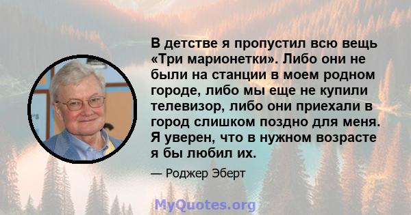 В детстве я пропустил всю вещь «Три марионетки». Либо они не были на станции в моем родном городе, либо мы еще не купили телевизор, либо они приехали в город слишком поздно для меня. Я уверен, что в нужном возрасте я бы 