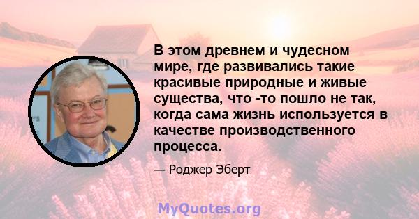 В этом древнем и чудесном мире, где развивались такие красивые природные и живые существа, что -то пошло не так, когда сама жизнь используется в качестве производственного процесса.