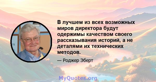 В лучшем из всех возможных миров директора будут одержимы качеством своего рассказывания историй, а не деталями их технических методов.