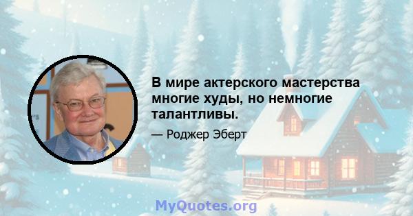 В мире актерского мастерства многие худы, но немногие талантливы.