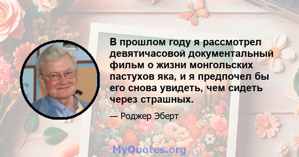 В прошлом году я рассмотрел девятичасовой документальный фильм о жизни монгольских пастухов яка, и я предпочел бы его снова увидеть, чем сидеть через страшных.