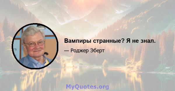 Вампиры странные? Я не знал.