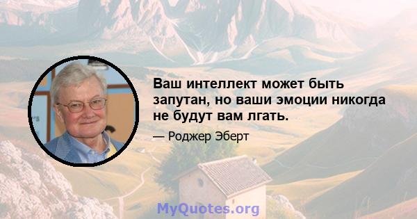 Ваш интеллект может быть запутан, но ваши эмоции никогда не будут вам лгать.