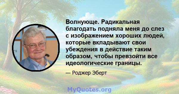 Волнующе. Радикальная благодать подняла меня до слез с изображением хороших людей, которые вкладывают свои убеждения в действие таким образом, чтобы превзойти все идеологические границы.